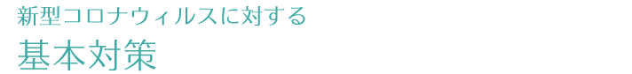 新型コロナウィルスに対する基本対策