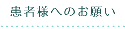 患者様へのお願い